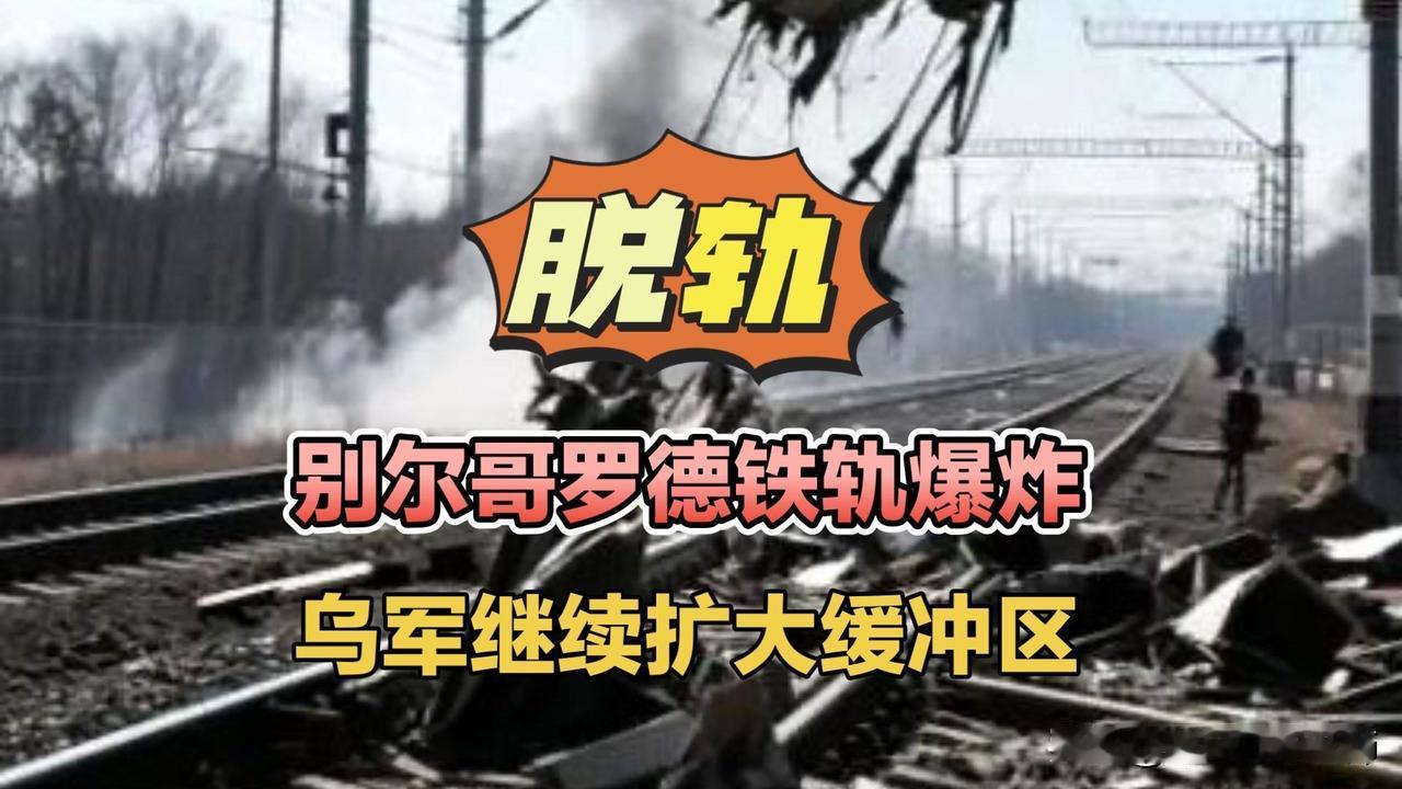 别尔哥罗德铁轨爆炸，乌军继续扩大缓冲区！俄乌局势别尔哥罗德别尔哥罗德火车脱轨乌军