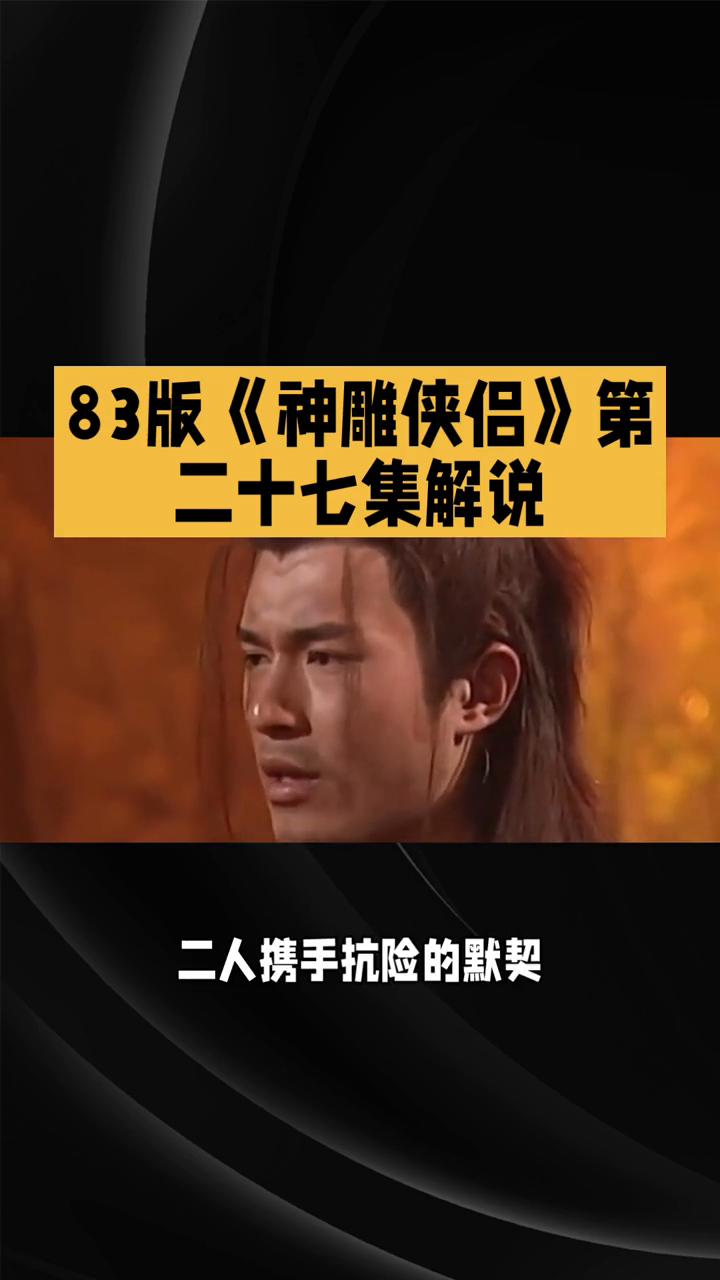 83版《神雕侠侣》第二十七集解说。83版《神雕侠侣》第二十七集剧情张力拉满，情