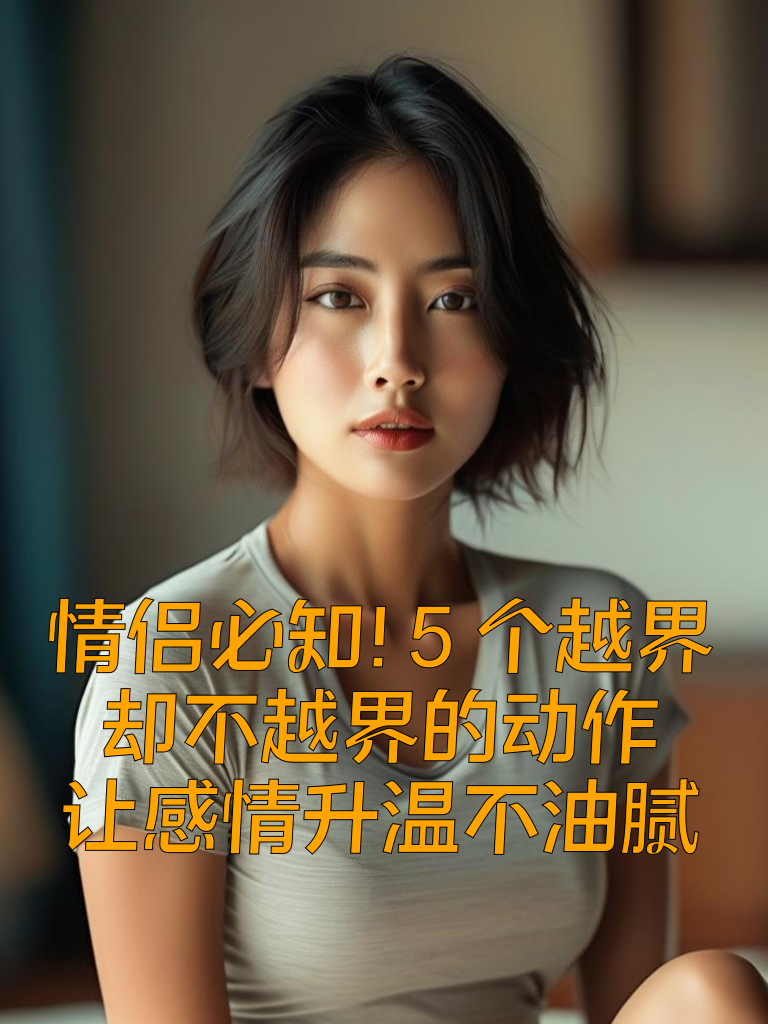 情侣必知！5个'越界'却不越界的动作，让感情升温不油腻