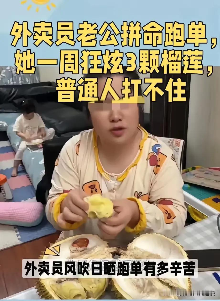 女子吃榴莲把她老公吃爆火了。女子老公跑外卖，她老公好的时候跑个八九千块钱，差的时