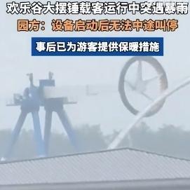 武汉欢乐谷大摆锤载客运行中突遇暴雨，园方：设备启动后无法中途叫停。看着视频里