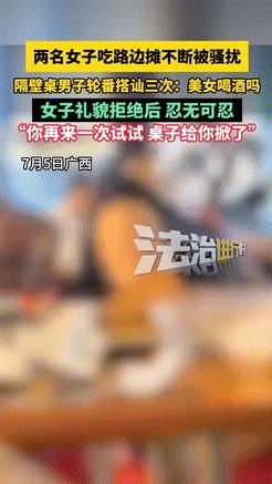 色胆包天！广西，两女子在路边摊吃东西，隔壁桌的男子就过来搭讪，像邀请两人一起喝酒
