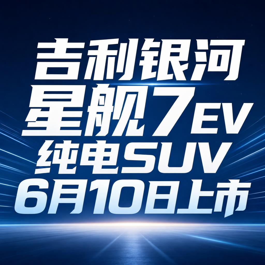 吉利银河星舰7EV纯电SUV6月10日上市吉利银河星舰7EV将于6月10