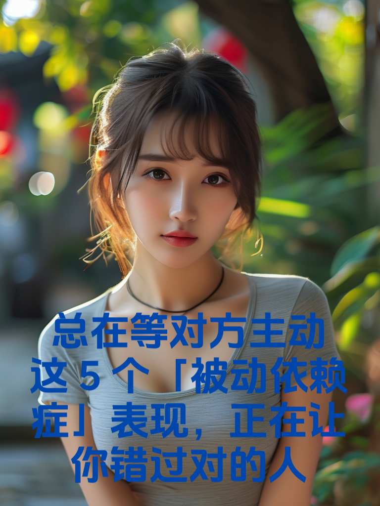 总在等对方主动？这5个「被动依赖症」表现，正在让你错过对的人