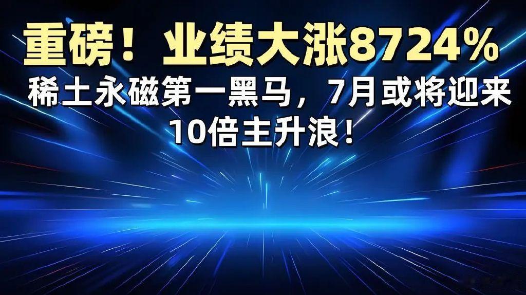 业绩大涨8724%! 稀土永磁第一黑马, 7月或将迎来10倍主升浪!
