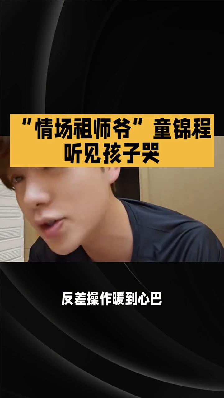 "情场祖师爷"童锦程听见孩子哭。谁懂？"情场祖师爷"童锦程听见孩子哭，反差操作
