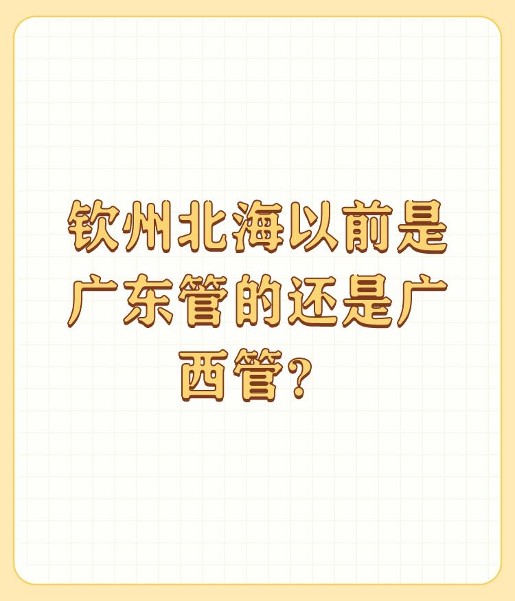 钦州北海以前是广东管的还是广西管？历史以来广西就没有出海口，属于内陆行政，说