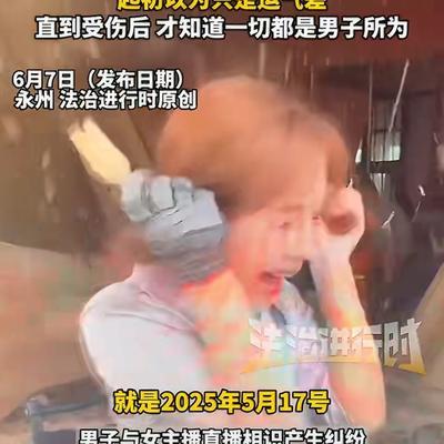 "必须严惩！"6月7日多家媒体采访披露湖南永州一起恶性报复案件：当地一名女主播思