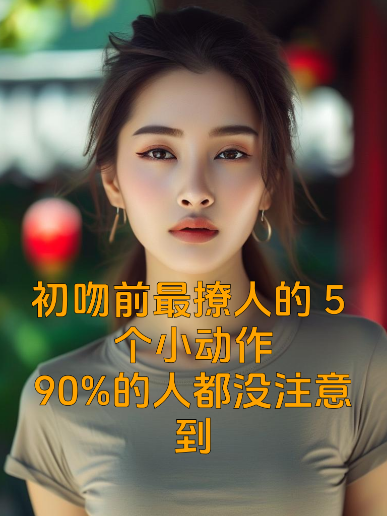 初吻前最撩人的5个小动作，90%的人都没注意到
