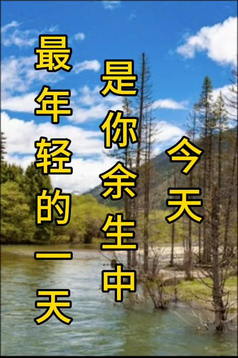 最年轻的一天，是你余生中最美好的一天。今天，永远充满热情，所以请你永远热泪盈眶，