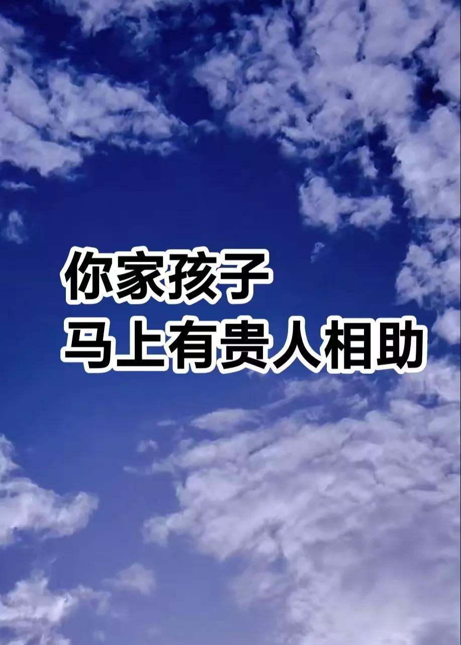 你家有大好事了，你家孩子遇到了人生中超级好的机遇，马上就有贵人来帮他，一下子把命