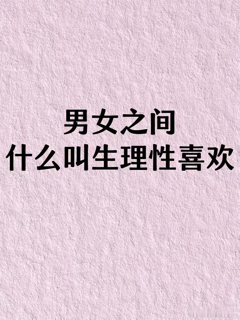 什么叫生理性喜欢？别不信，生理性喜欢是真实存在的聊聊男女间的生理性喜欢在男女交往