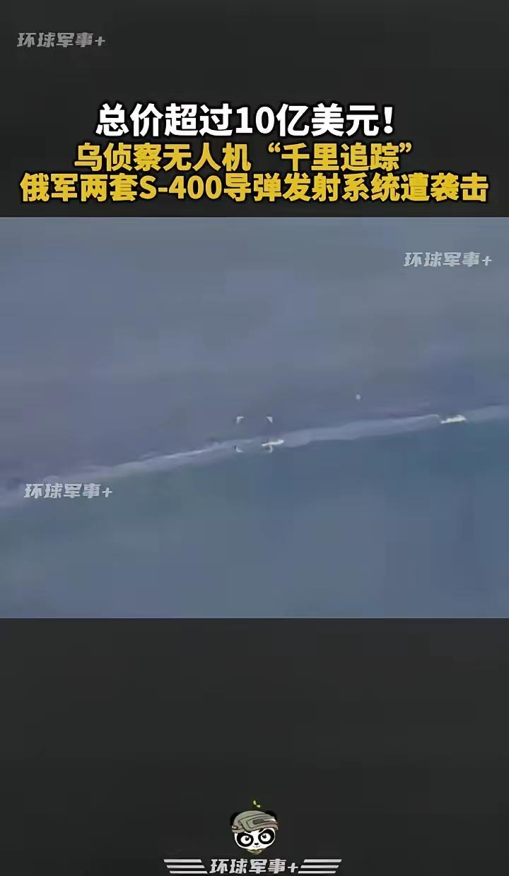 总价超过10亿美元！乌侦察无人机“千里追踪”俄军两套S-400导弹发射系统遭袭