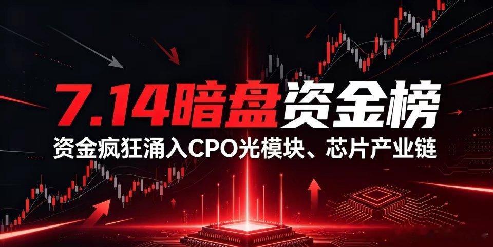 🔥7.14暗盘资金榜单曝光！海量资金扎堆CPO光模块+芯片硬件全产业链整理今日