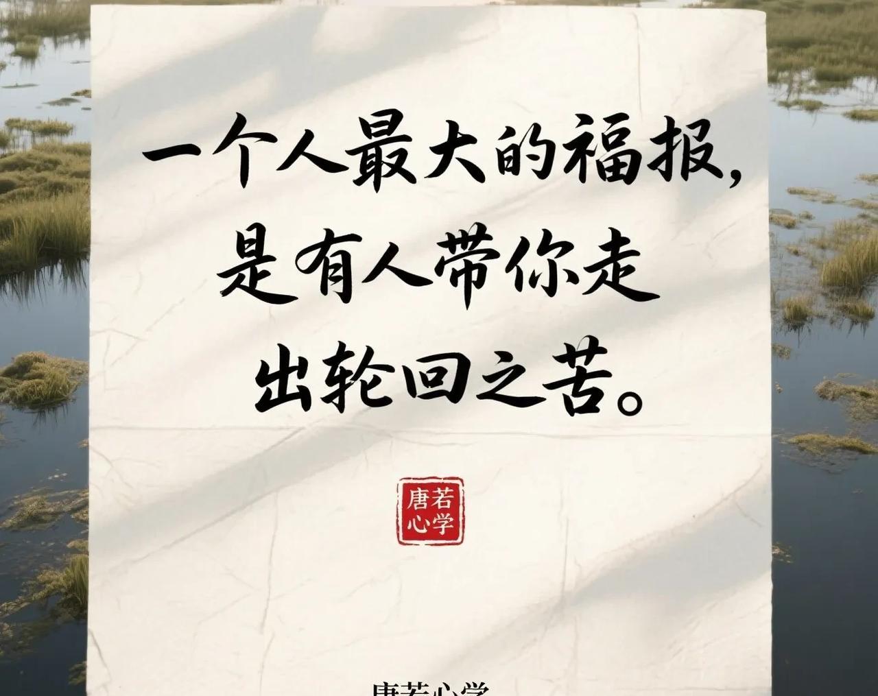 一个人最大的福报是有人指引你走出轮回之苦。人生最大的福报，并非身外之物堆砌如山