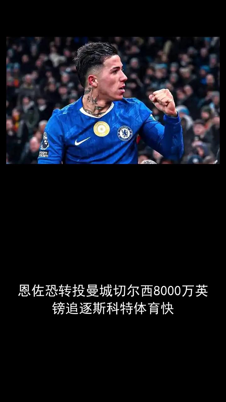 恩佐恐转投曼城切尔西8000万英镑追逐斯科特。恩佐恐转投曼城切尔西8000万英