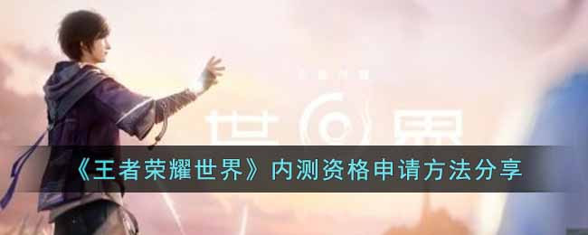 《王者荣耀世界》内测资格申请方法分享