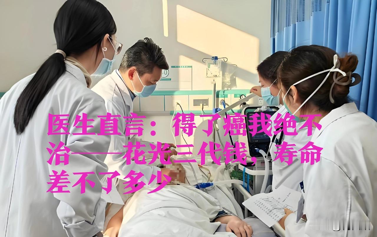 医生直言！我得了癌症绝对不治，花光三代人的钱，其实寿命差不多了！是见多了癌
