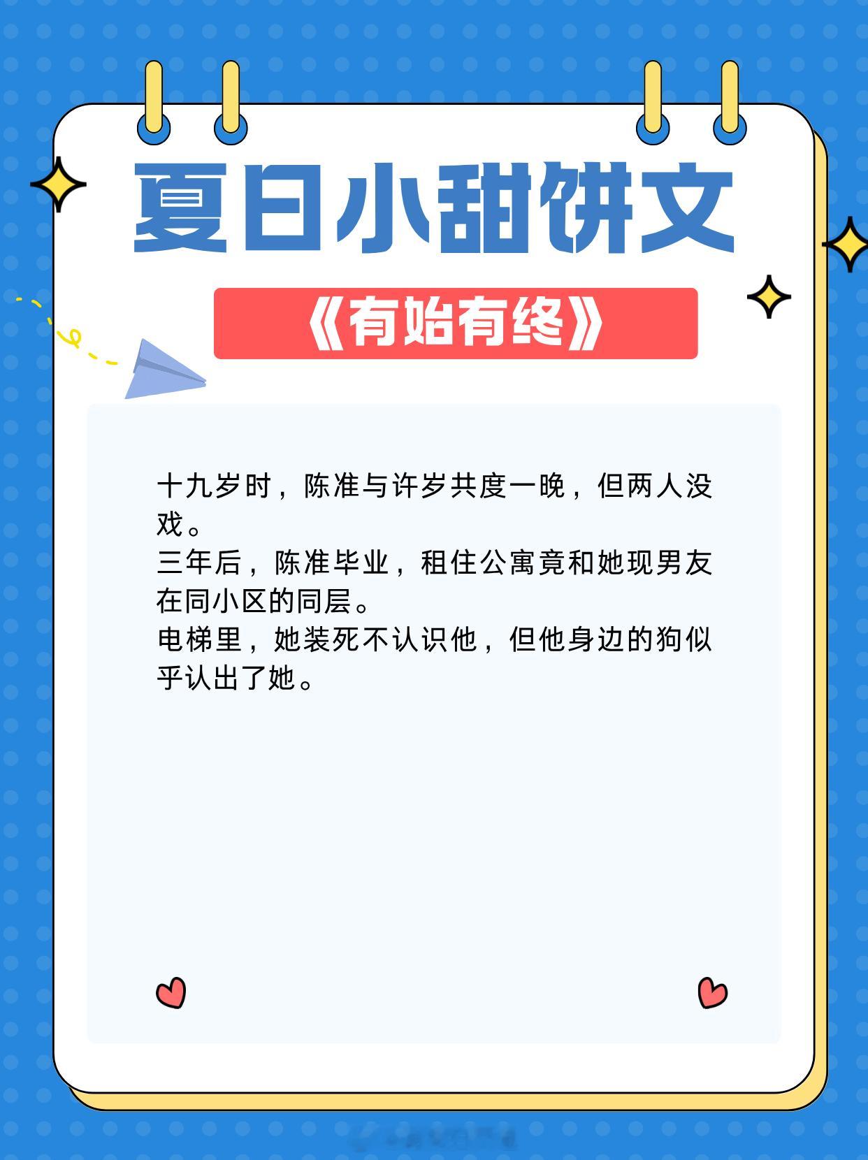 夏日小甜饼文，看似机缘巧合，实则蓄谋已久！超甜超撩，温馨治愈！1. 《有始有终》