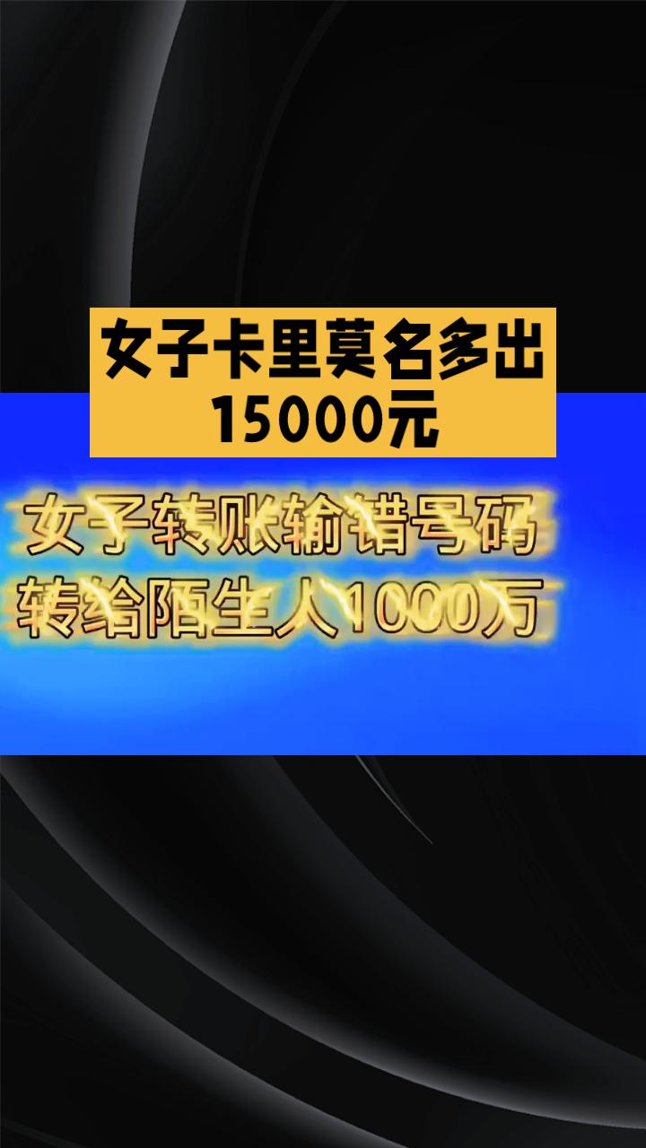 卡里半夜莫名多出15000元，转账人却坚称没转错，这背后隐藏着什么秘密？近日，