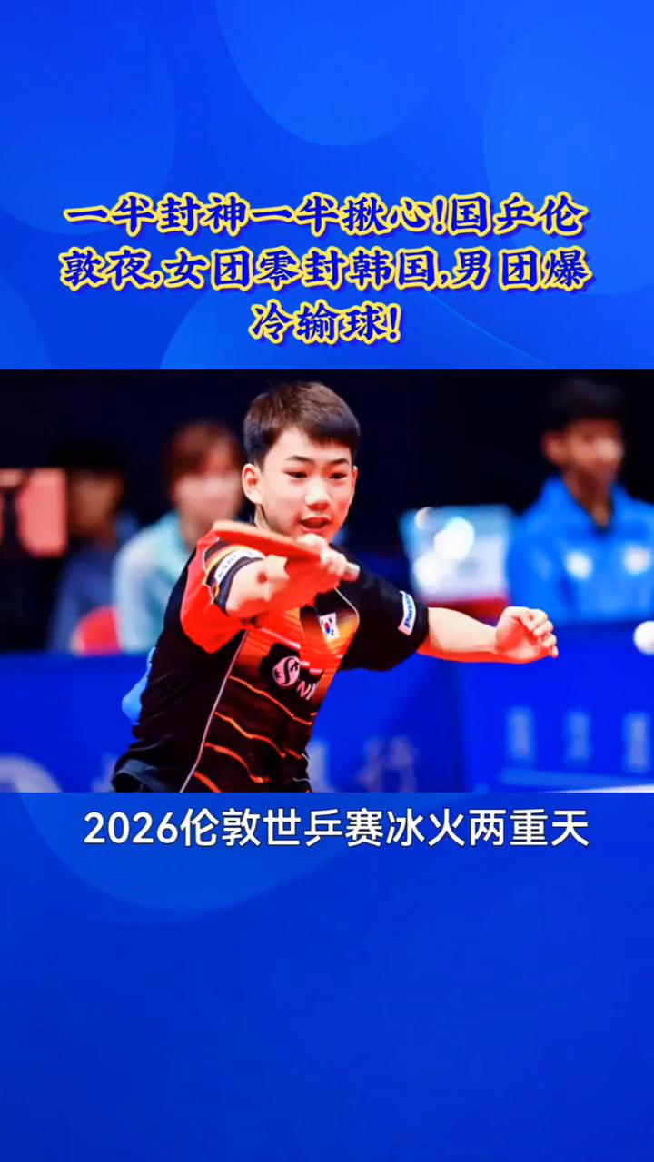 一半封神一半揪心！国乒伦敦夜，女团零封韩国，男团爆冷输球！2026伦敦世乒赛冰