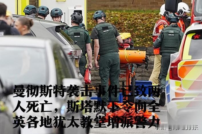 曼彻斯特袭击事件已致两人死亡，斯塔默下令向全英各地犹太教堂增派警力据外
