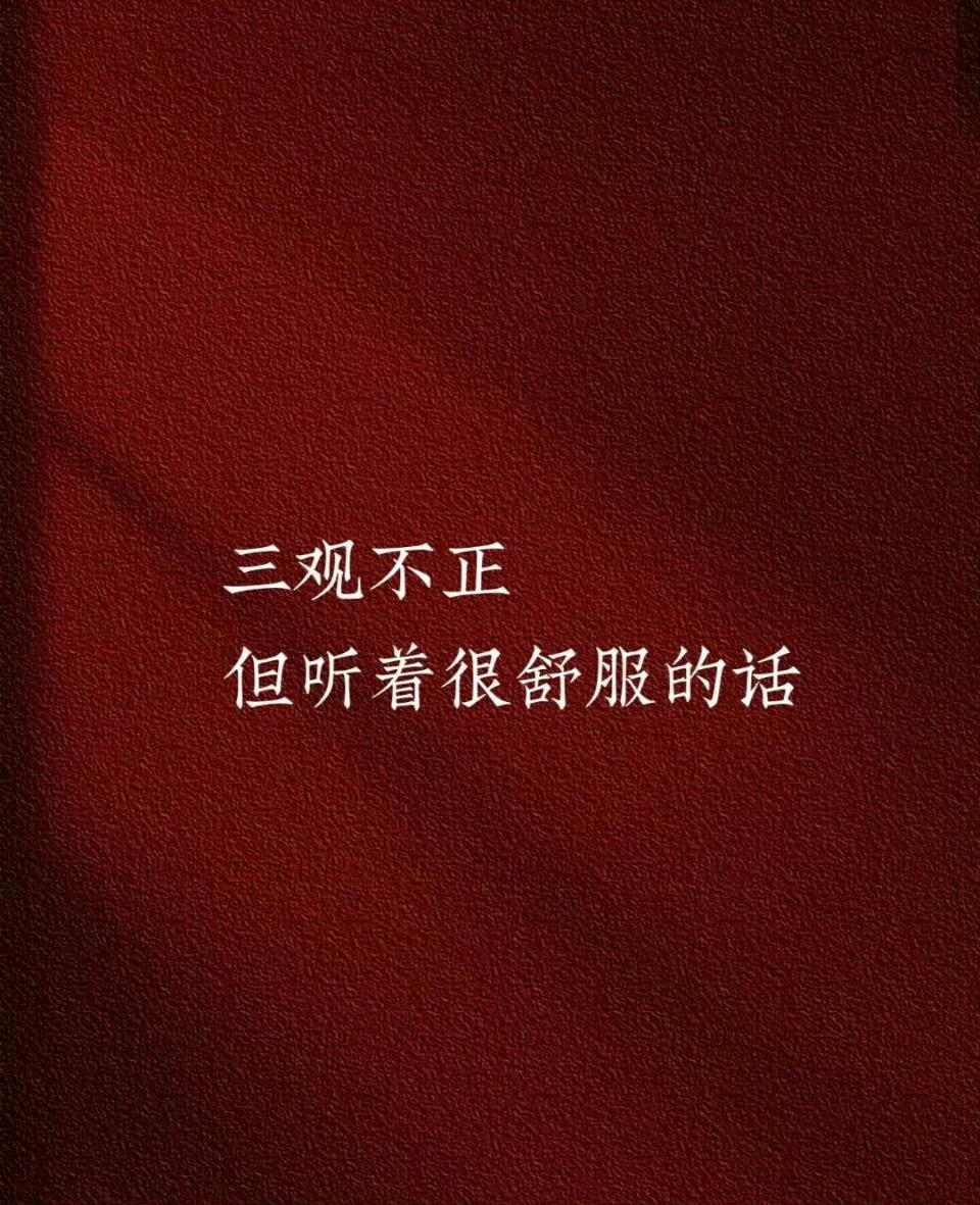 三观不正，但听着很舒服的话。​​​