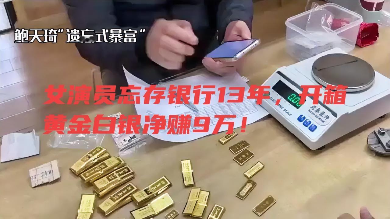 女演员忘存银行13年，开箱黄金白银净赚9万！“13年前随手一存，现在居然赚