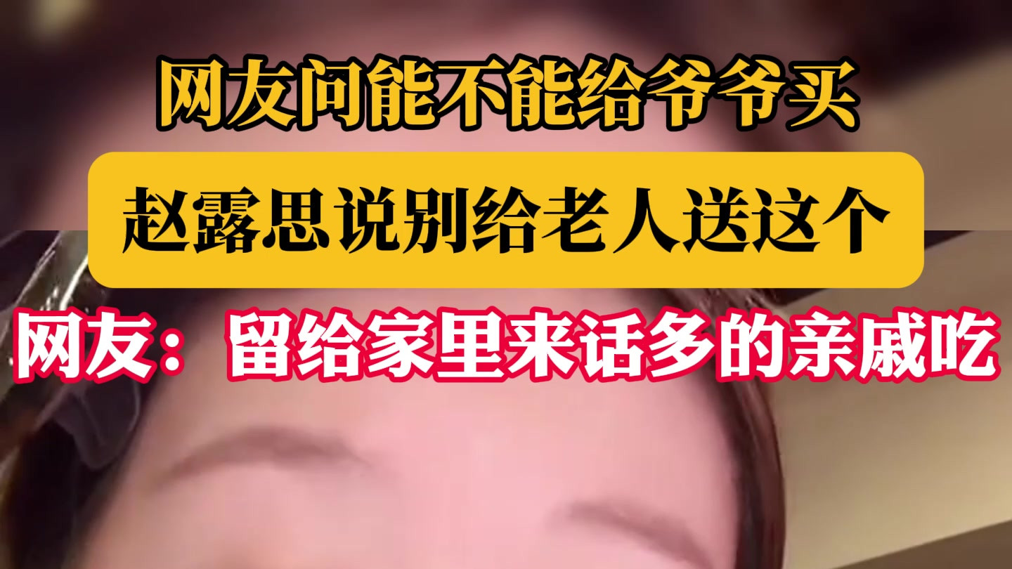 赵露思劝阻给老人送这个，网友：留给亲戚吃更合适