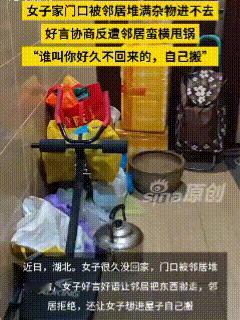 非要把小事闹大！近日，湖北，视频中这位女子好久没有回家，没想到门口被邻居堆满了杂