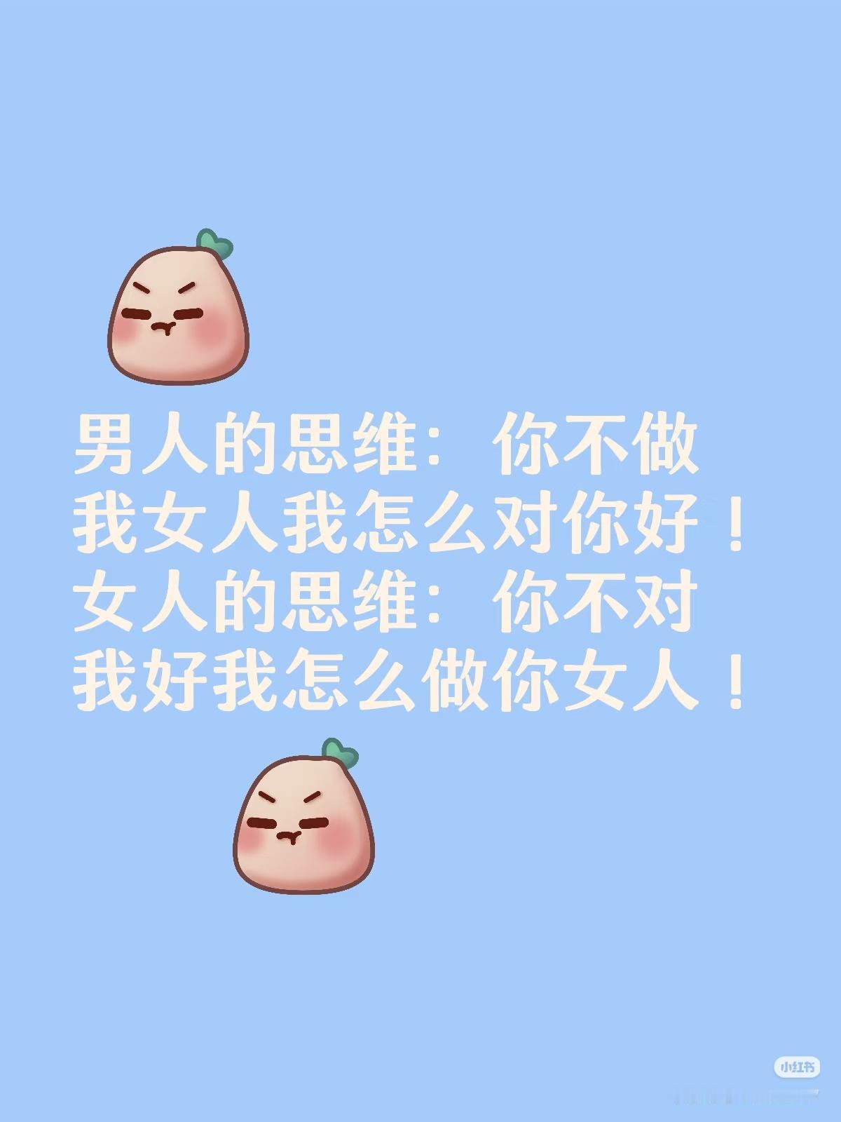 男人的思维:不做我的女人，我怎么对你好？女人的思维:你不对我好，我凭啥做你的女