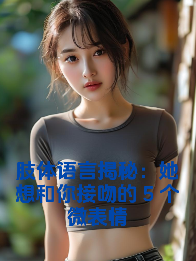 肢体语言揭秘：她想和你接吻的5个微表情