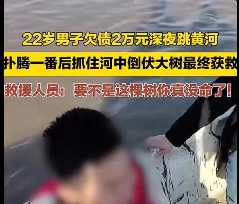 22岁男子因欠债2万元想不开跳黄河自杀，他跳进黄河那时就后悔了，所幸河里有一棵倒
