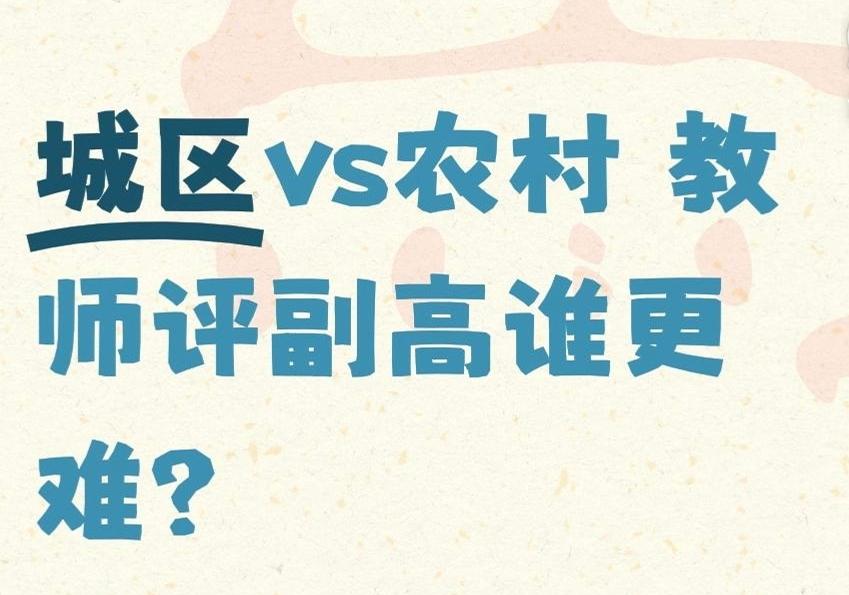 城区vs农村教师评副高谁更难？一、哪个更容易评上？农村学校（乡镇及以下）更