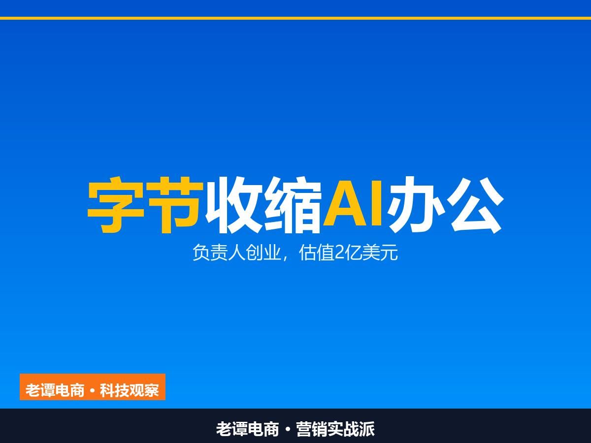 负责人转头创业估值2亿美元：字节在收缩AI办公战线10月9日传出来的