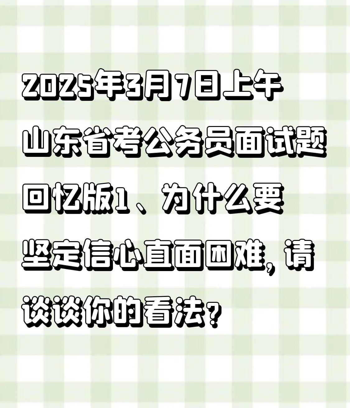 2025年3月7日上午山东省考公务员面试题回忆版1、为什么要坚定信心直面困难