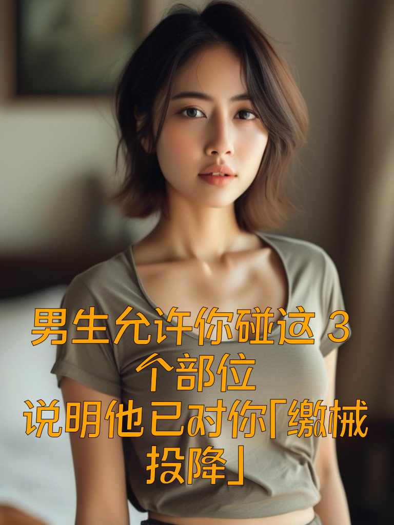 男生允许你碰这3个部位，说明他已对你「缴械投降」