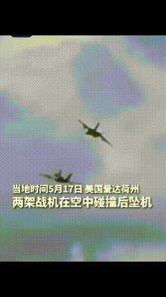 突发事件！美国两架战机在空中碰撞后坠机，当地时间5月17日，美国爱达荷