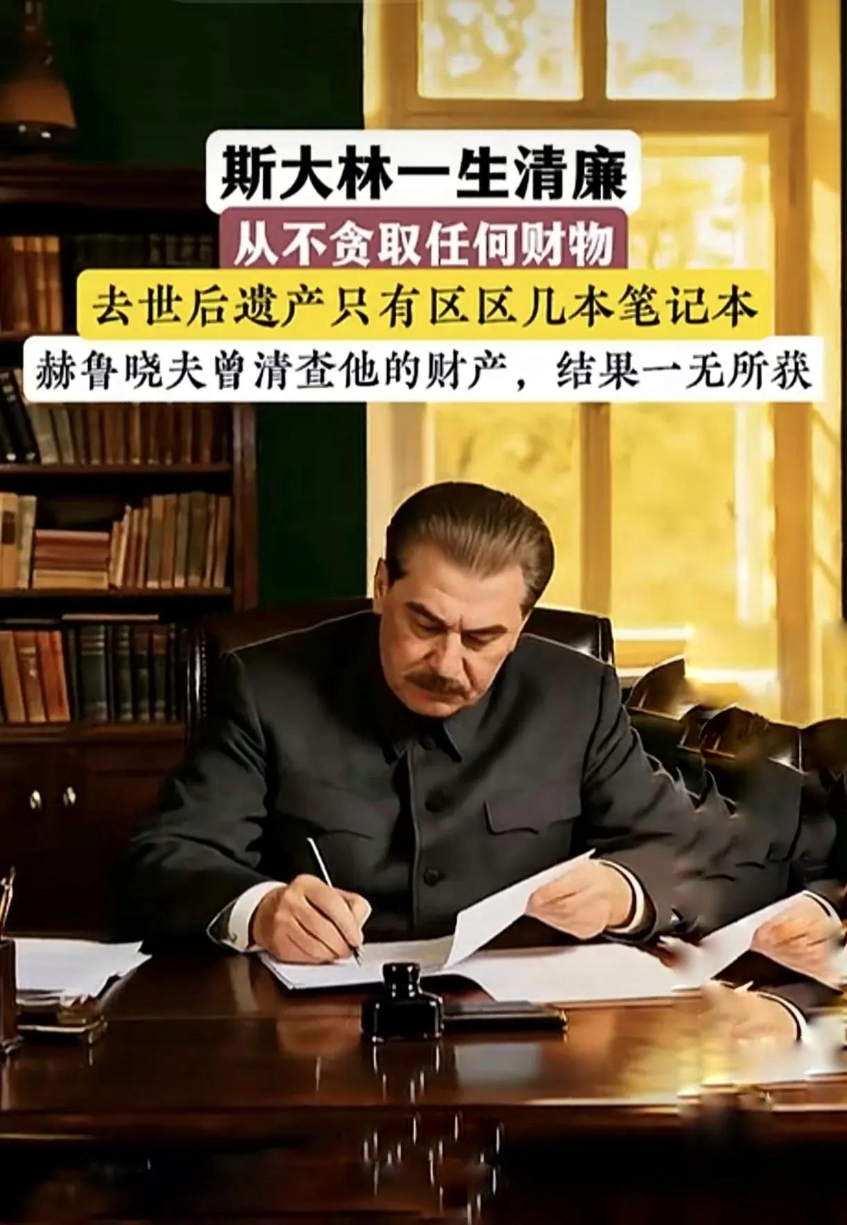 斯大林一生清廉，身居权力顶峰，他摒弃一切物质享乐。从不贪取任何财物，去世后遗产只
