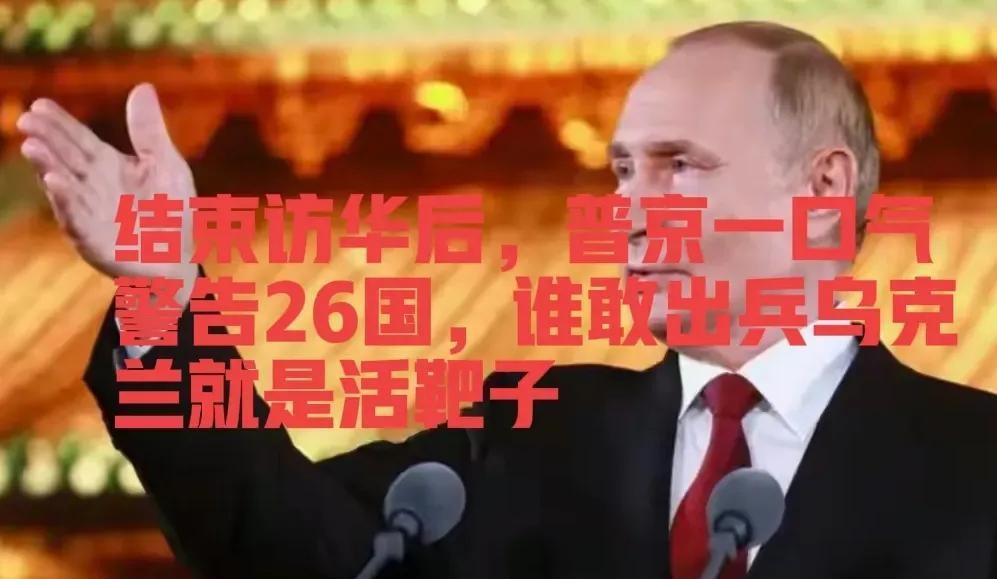 结束访华后，普京一口气警告26国，谁敢出兵乌克兰就是活靶子！普京直接放话，谁