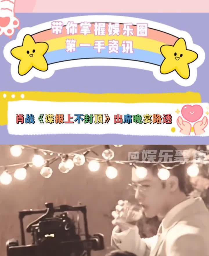 肖战《谍报上不封顶》出席晚宴路透。娱乐聚焦。肖战《谍报上不封顶》最新路透
