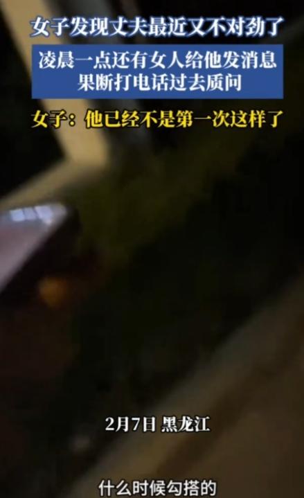 出轨这事，要从源头解决！黑龙江，一女子发现丈夫最近又不对劲了，凌晨一点还有女