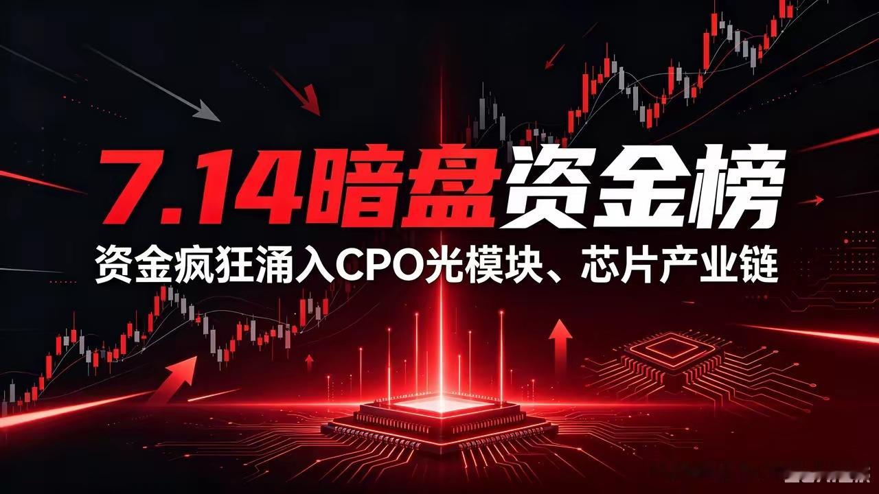 🔥7.14暗盘资金榜｜资金疯狂涌入CPO光模块、芯片产业链暗盘净流入前15名单