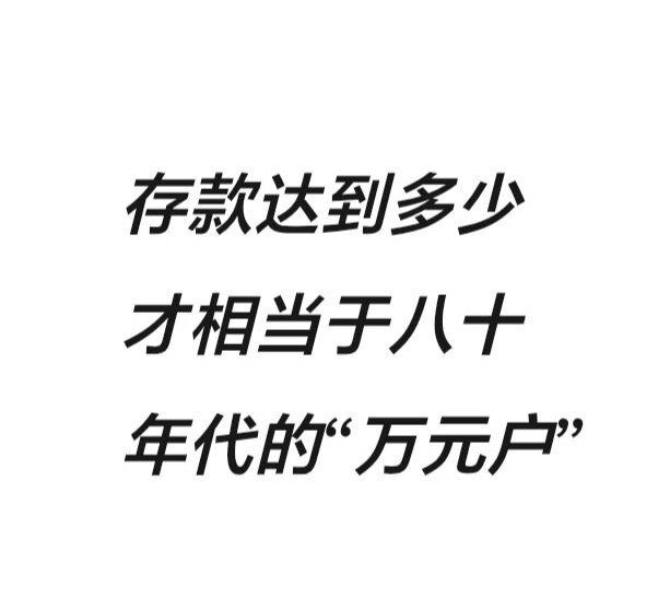存款达到多少，才相当于八十年代的万元户问了一下豆包，大概120万左右，但是如果按