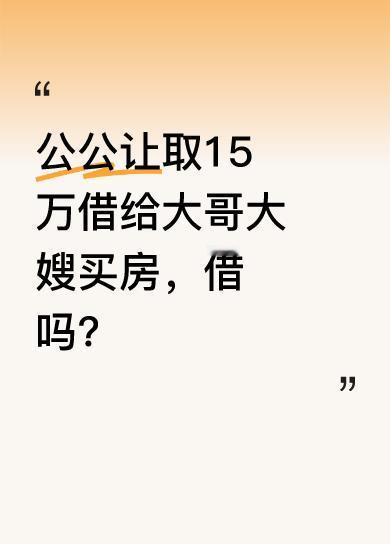昨晚公公找我商量，想让我们把存折里15万取出来借给大哥大嫂买房，还说他们脸皮薄不