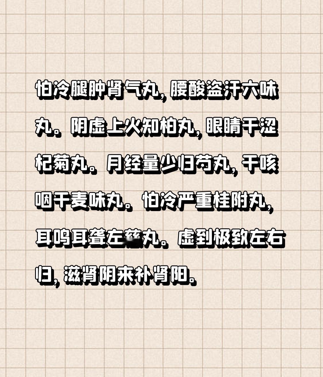 怕冷腿肿肾气丸，腰酸盗汗六味丸。阴虚上火知柏丸，眼睛干涩杞菊丸。月经量少归芍