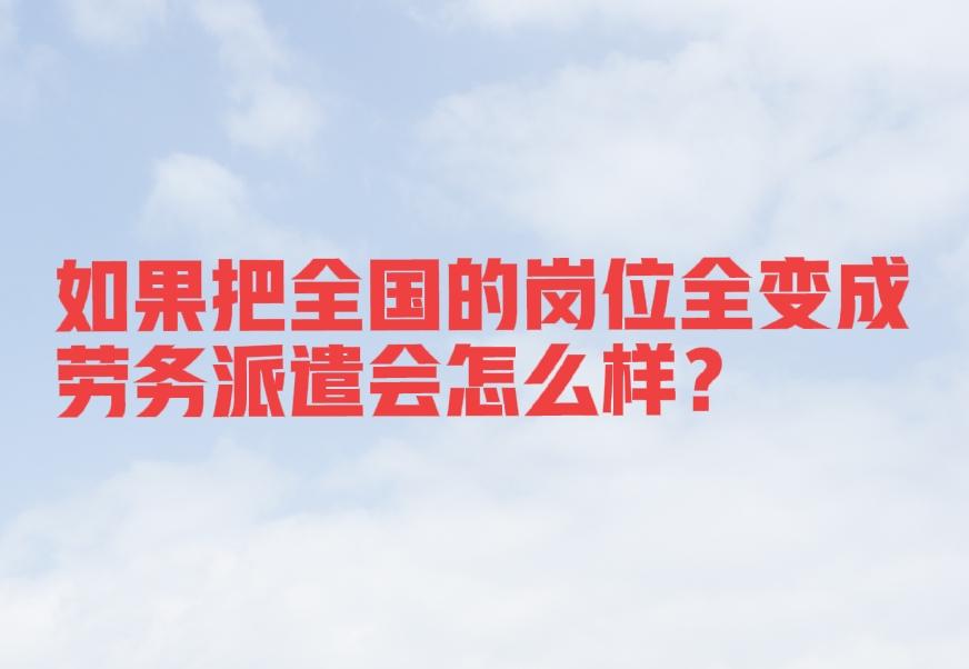 解决劳务派遣这个题的唯一办法就是，把所有的岗位全部变成劳务派遣制。有活了招人，没