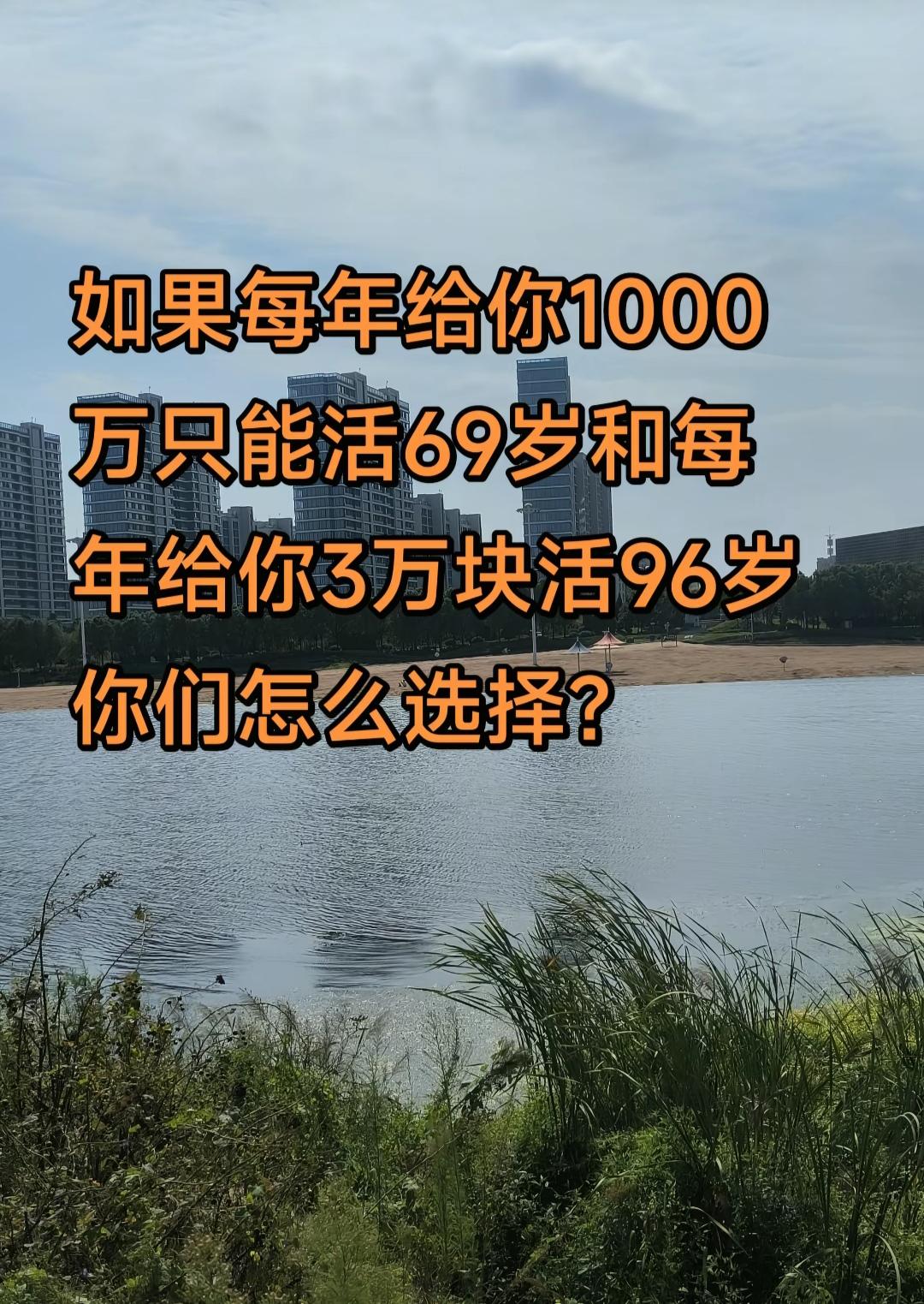 如果每年给你1000万，但是只能活到69岁；和每年给你3万，能活到96岁，你会怎