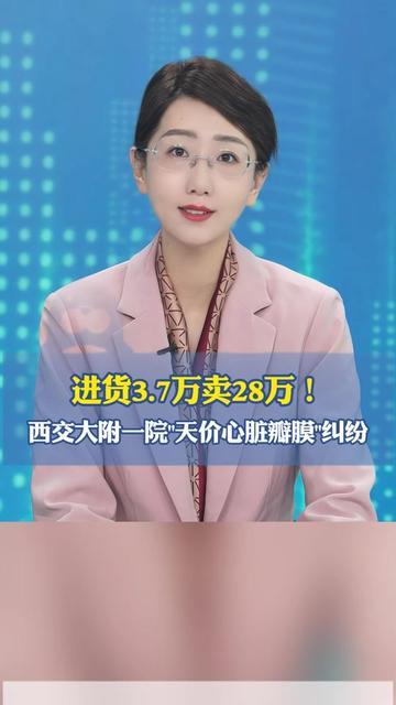 3.7万进的心脏瓣膜卖28万？这事儿比生病本身还让人堵得慌！西交大附一院