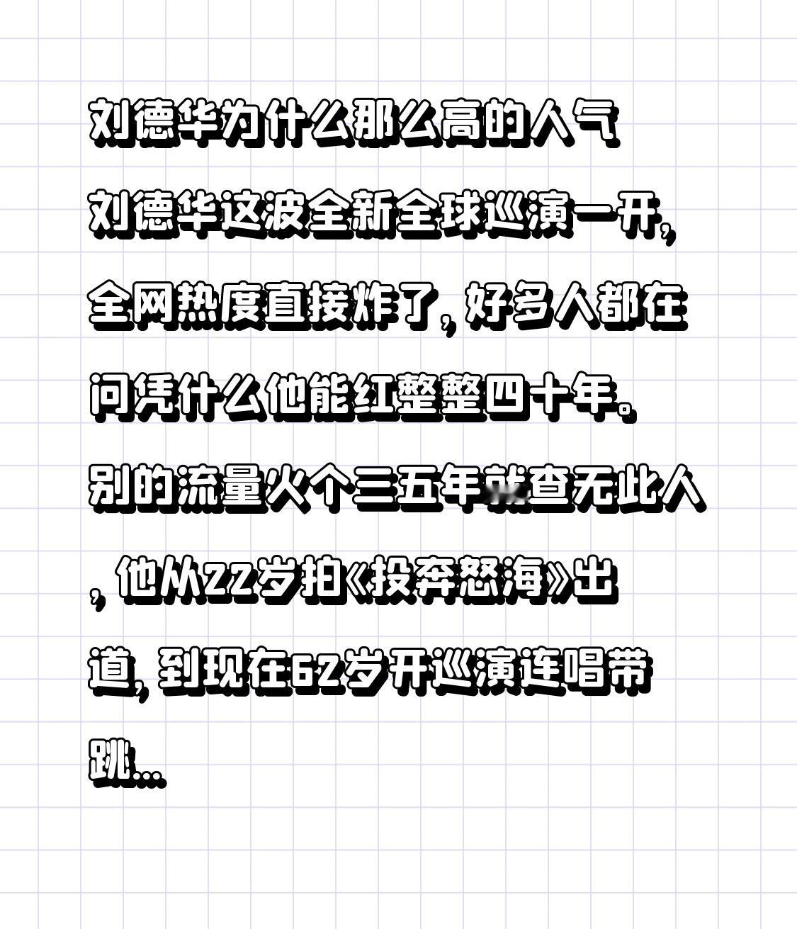 刘德华为什么那么高的人气刘德华这波全新全球巡演一开，全网热度直接炸了，好多人都在问凭什么他能红整整四